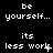 Black background with white pixelated text repeating 'be yourself...' and 'its less work' in a pattern, where the word 'work' alternates between having a period or an asterisk