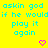 Yellow background with cyan text repeating 'askin god if he wouldif he wouldif he would play it again' and pink heart symbols.