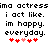 Pixelated text reads "ima actress ima actress i act like. i act like. im happy. im happy. everyday. everyday." with red and pink hearts below.