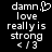 Black background with white pixelated text reading "damn. love really is strong < / 3" and a heart symbol replacing the period in the first frame.