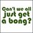 Green pixelated text on white background reads "Can't we all just get a bong?" with visible letter spacing and partial character distortion.
