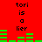 Red background with black text reading 'tori is a liar' and green horizontal bars changing position