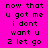 Pixelated text on a bright pink background with black lettering, displaying the phrase "now that u got me i dont want u 2 let go" in two identical vertical sections.