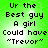 Green background with pixelated text reading "Ur the Best guy A girl Could have 'Trevor'" in four identical quadrants.