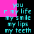 Pixelated cyan text on black background with pink rectangular overlays, repeating phrases 'you r my life', 'my smile', 'my lips', 'my teeth' in a pattern