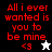 Red pixelated text reads "All i ever wanted is you to be mine <3" with a white star and black star icon on black and white backgrounds.