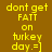 Yellow pixelated text on brown and orange backgrounds reads "dont get FATT on turkey day. =]" with two distinct background color variations.