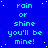 Blue background with repeated cyan text "rain or shine you'll be mine!" and white star-like dots, with a gray rectangle in the bottom-right corner.