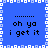 Blue background with white pixelated border, four identical text displaying 'oh ya i get it' with ellipses above each