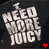 Pixelated text reads 'I NEED MORE JUICY' in stacked white letters on dark background with red heart at bottom right.