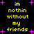 Yellow pixelated text on black background with purple star shapes, repeating the phrase "im nothin without my friends" in two