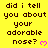 Yellow background with repeated black text 'did i tell you about your adorable nose?' and pink heart symbols, partially cropped at bottom right.