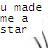 Pixelated text reads 'u made me a star' in black and gray tones on a white background with faint color artifacts.