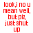 Red pixelated text on white background reads 'look,i no u mean well, but plz, just shut up' in four identical arranged in two of two