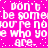 Pixelated text on bright pink background repeats 'don't be someone you're not who you are.' in white block letters with scattered dots.