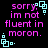 Pixelated text in pink reads 'sorry, im not fluent in moron.' with cyan square outlines on black background.