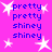 A static image with a bright pink background featuring white star shapes and blue text reading "pretty pretty shiny shiny" arranged in two