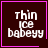 Dark brown square with pink border contains white pixelated text "thin ice babeyy" and a small pink heart or star symbol in bottom-right corner.