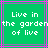 Green background with purple and pink lines, displaying white pixelated text reading "Live in the garden of live" across two identical
