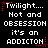 Black background with white pixelated text reading "Twilight... Not and OBSESSION it's an ADDICTION" repeated in a pattern, red star and dot accents around text