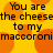 Yellow background with orange circular shapes and repeated black text reading "You are the cheesethes cheese to my maccoronimaccoroni" in a pixelated font.