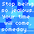 Pixelated blue background with repeated white text reading "Stop being so jealous. Your time will come, someday...." in a pattern