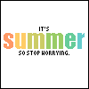 Static image with 'IT'S summer SO STOP WORRYING.' text in orange, green, and teal colors on white background.