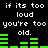 Black background with white pixelated text repeating 'if its too loud you're too old.' and green audio equalizer bars that shift in height across frames.