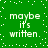 Green background with white pixelated text 'maybe it's written.' repeated in four quadrants, surrounded by scattered white dots.
