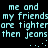 Pixelated cyan text on black background repeats 'me and my friends are tighter than jeans' with two sets of three dots below each phrase.