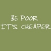 Static image with light green background displaying white pixelated text reading "BE POOR IT'S CHEAPER" in two lines.