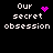 Pixelated text 'Our secret obsession' with animated pink symbols replacing static heart and star icons.