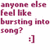 Pixelated maroon text on white background reads 'anyone else feel like bursting into song?' with a smiley face emoticon below.