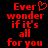 Red pixelated text on black background reads 'Ever wonder if it's all for you' with a heart symbol replacing the 'o' in 'Ever'.